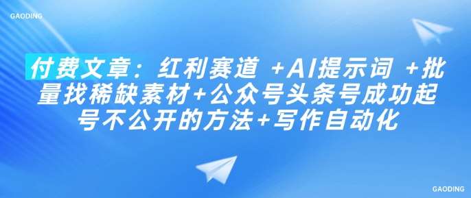 付费文章：红利赛道 +AI提示词 +批量找稀缺素材+公众号头条号成功起号不公开的方法+写作自动化网赚项目-副业赚钱-互联网创业-独家轻创IP星泽云创