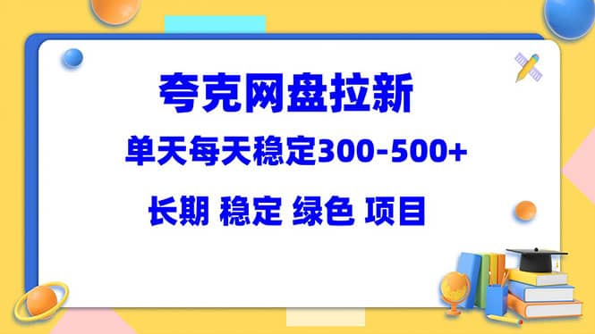 夸克网盘拉新项目：单天稳定300-500＋长期 稳定 绿色（教程+资料素材）网赚项目-副业赚钱-互联网创业-独家轻创IP星泽云创
