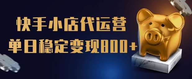 【快手小店代运营】限时托管计划，全程喂饭，单日稳定变现5张【揭秘】网赚项目-副业赚钱-互联网创业-独家轻创IP星泽云创