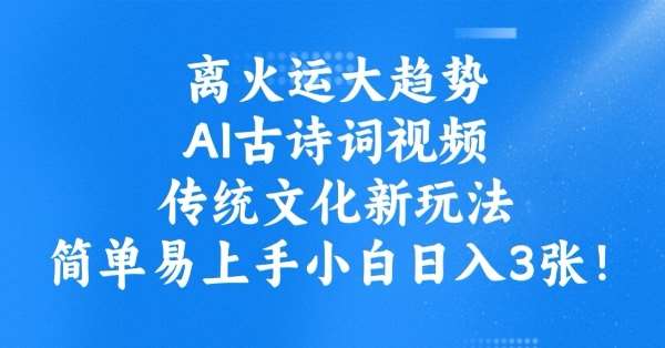 离火运大趋势，ai古诗词视频，传统文化新玩法，简单易上手小白日入3张网赚项目-副业赚钱-互联网创业-独家轻创IP星泽云创