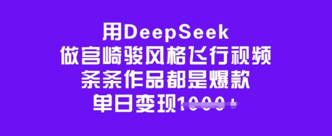 用DeepSeek做宫崎骏风格飞行视频，条条作品都是爆款，单日变现多张网赚项目-副业赚钱-互联网创业-独家轻创IP星泽云创