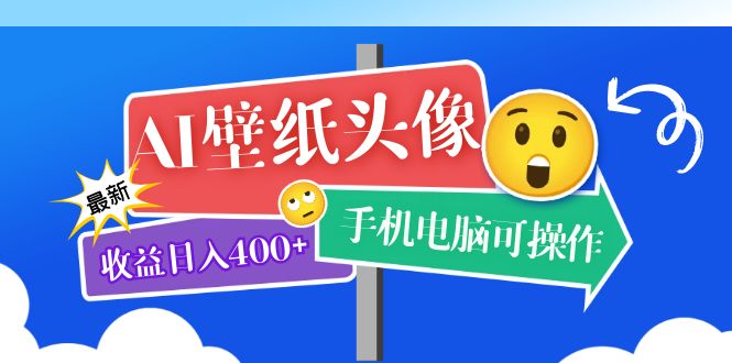 AI壁纸头像超详细课程：目前实测收益日入400+手机电脑可操作，附关键词资料网赚项目-副业赚钱-互联网创业-独家轻创IP星泽云创