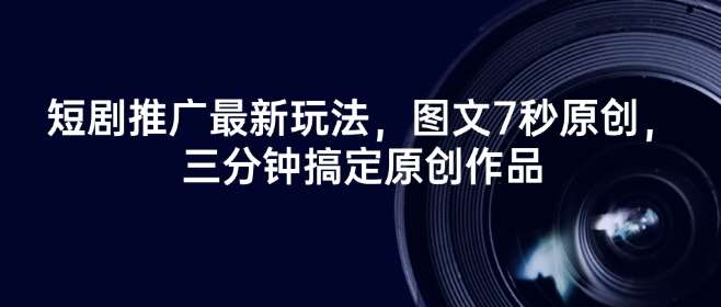 短剧推广最新玩法，图文7秒原创，三分钟搞定原创作品网赚项目-副业赚钱-互联网创业-独家轻创IP星泽云创