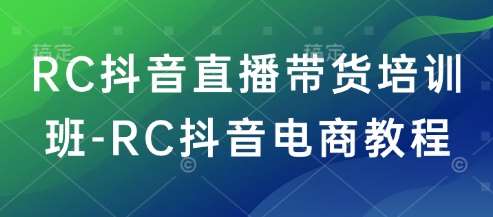 RC抖音直播带货培训班-RC抖音电商教程网赚项目-副业赚钱-互联网创业-独家轻创IP星泽云创