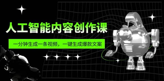 人工智能内容创作课：帮你一分钟生成一条视频，一键生成爆款文案（7节课）网赚项目-副业赚钱-互联网创业-独家轻创IP星泽云创