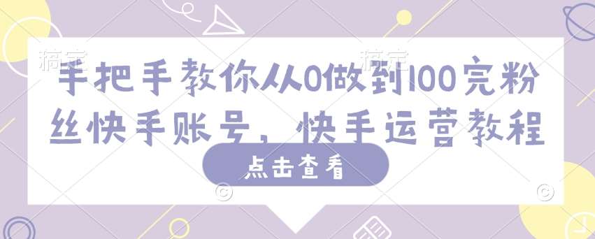 手把手教你从0做到100完粉丝快手账号，快手运营教程网赚项目-副业赚钱-互联网创业-独家轻创IP星泽云创