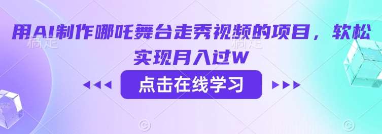 用AI制作哪吒舞台走秀视频的项目，软松实现月入过W网赚项目-副业赚钱-互联网创业-独家轻创IP星泽云创