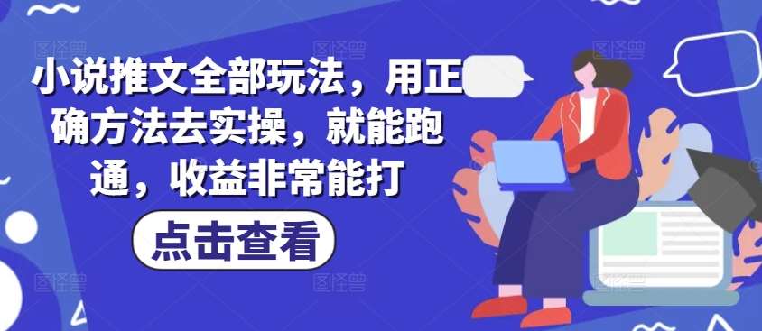 小说推文全部玩法，用正确方法去实操，就能跑通，收益非常能打网赚项目-副业赚钱-互联网创业-独家轻创IP星泽云创