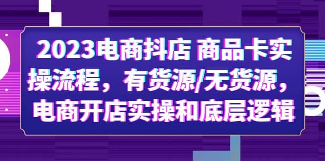 2023电商抖店 商品卡实操流程，有货源/无货源，电商开店实操和底层逻辑网赚项目-副业赚钱-互联网创业-独家轻创IP星泽云创