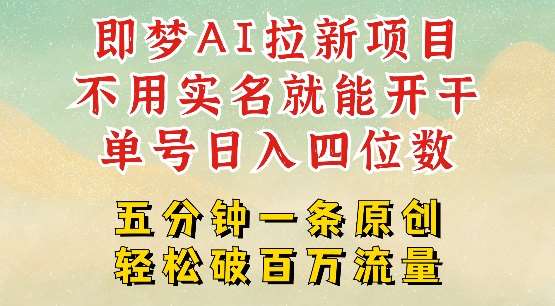 2025抖音新项目，即梦AI拉新，不用实名就能做，几分钟一条原创作品，全职干单日收益突破四位数网赚项目-副业赚钱-互联网创业-独家轻创IP星泽云创