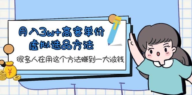 月入3w+高客单价虚拟选品方法，很多人在用这个方法赚到一大波钱！网赚项目-副业赚钱-互联网创业-独家轻创IP星泽云创