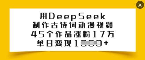用DeepSeek制作古诗词动漫视频，45个作品涨粉17万，单日变现多张网赚项目-副业赚钱-互联网创业-独家轻创IP星泽云创