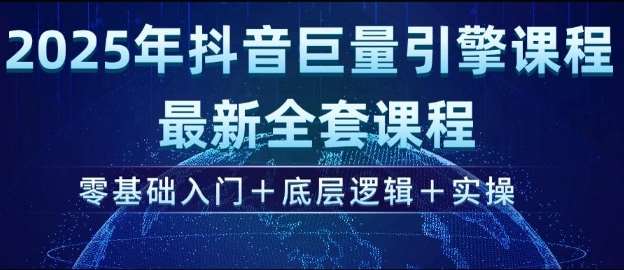 2025年抖音巨量引擎最新全套课程，零基础入门+底层逻辑+实操网赚项目-副业赚钱-互联网创业-独家轻创IP星泽云创