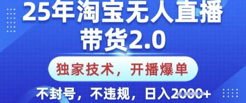25年淘宝无人直播带货2.0.独家技术，开播爆单，纯小白易上手，不封号，不违规，日入多张【揭秘】网赚项目-副业赚钱-互联网创业-独家轻创IP星泽云创