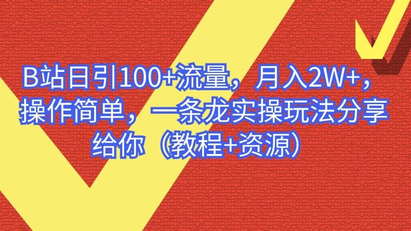 B站日引100+流量，月入2W+，操作简单，一条龙实操玩法分享给你（教程+资源）网赚项目-副业赚钱-互联网创业-独家轻创IP星泽云创
