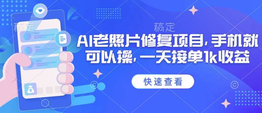 25年最新AI老照片修复项目，手机就可以操，一天接单1k收益网赚项目-副业赚钱-互联网创业-独家轻创IP星泽云创