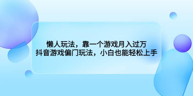 懒人玩法，靠一个游戏月入过万，抖音游戏偏门玩法，小白也能轻松上手网赚项目-副业赚钱-互联网创业-独家轻创IP星泽云创
