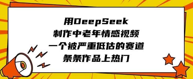用DeepSeek制作中老年情感视频，一个被严重低估的赛道，条条作品上热门网赚项目-副业赚钱-互联网创业-独家轻创IP星泽云创