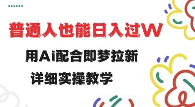 用ai配合即梦拉新，小白也能日入过w，详细实操教程【揭秘】网赚项目-副业赚钱-互联网创业-独家轻创IP星泽云创