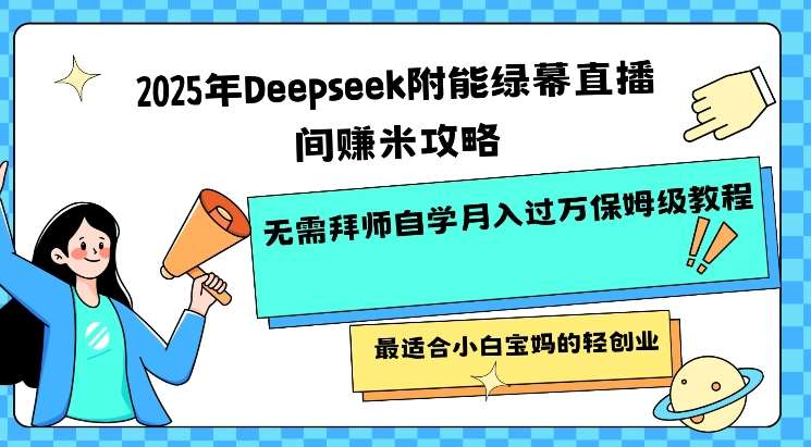 2025年Deepseek附能绿幕直播间挣米攻略无需拜师自学月入过W保姆级教程，最适合小白宝妈的轻创业网赚项目-副业赚钱-互联网创业-独家轻创IP星泽云创