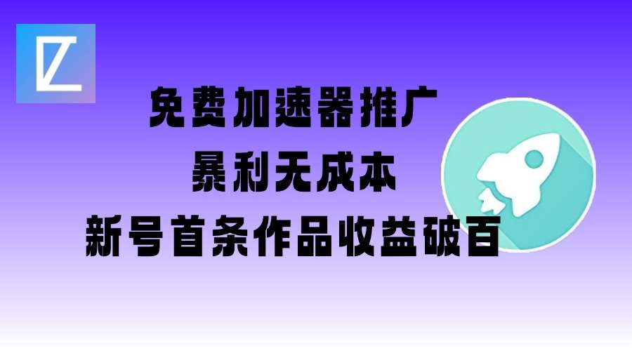 免费加速器推广项目_新号首条作品收益破百【图文+视频+2w字教程】网赚项目-副业赚钱-互联网创业-独家轻创IP星泽云创
