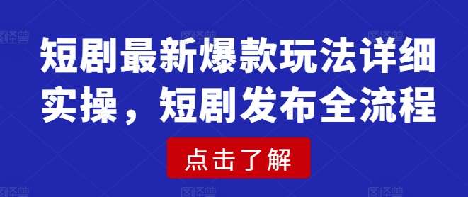 短剧最新爆款玩法详细实操，短剧发布全流程网赚项目-副业赚钱-互联网创业-独家轻创IP星泽云创
