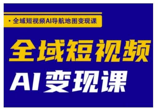 全域短视频AI导航地图变现课，全域短视频AI变现课网赚项目-副业赚钱-互联网创业-独家轻创IP星泽云创