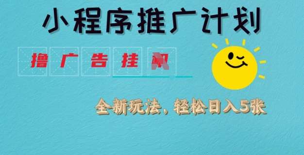 小程序推广计划，撸广告挂JI全新玩法，轻松日均四张【揭秘】网赚项目-副业赚钱-互联网创业-独家轻创IP星泽云创