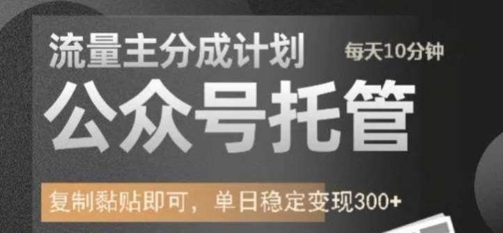 公众号托管计划-流量主分成计划，每天只需发布文章，单日稳定变现300+【揭秘】网赚项目-副业赚钱-互联网创业-独家轻创IP星泽云创