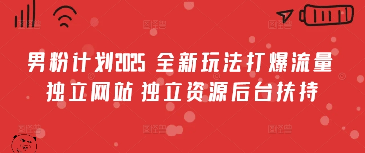 男粉计划2025  全新玩法打爆流量 独立网站 独立资源后台扶持【揭秘】网赚项目-副业赚钱-互联网创业-独家轻创IP星泽云创