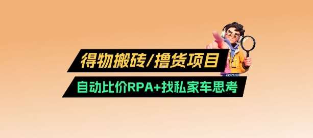 得物搬砖撸货项目_自动比价RPA+找私车思考v2.0网赚项目-副业赚钱-互联网创业-独家轻创IP星泽云创