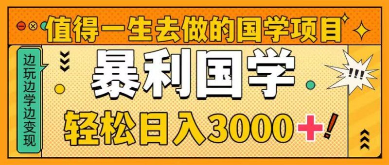 （8419期）值得一生去做的国学项目，暴力国学，轻松日入3000+网赚项目-副业赚钱-互联网创业-独家轻创IP星泽云创