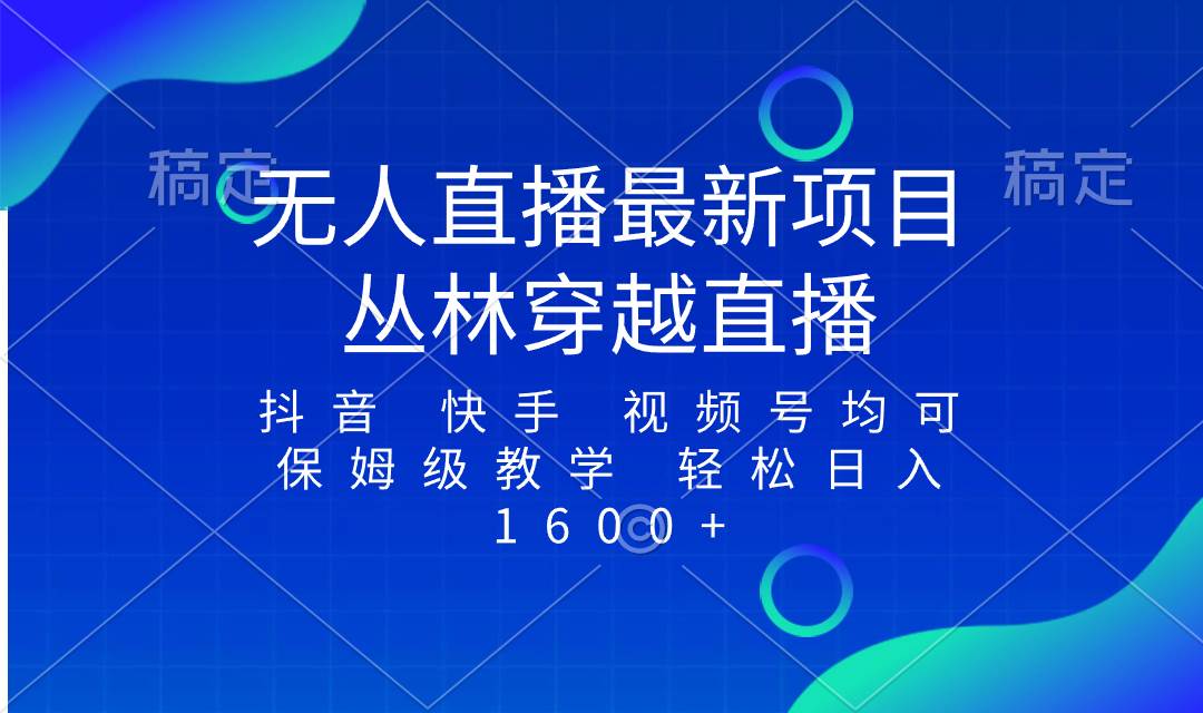 （8420期）最新最火无人直播项目，丛林穿越，所有平台都可播 保姆级教学小白轻松1600+网赚项目-副业赚钱-互联网创业-独家轻创IP星泽云创