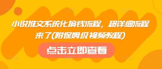 小说推文系统化搞钱流程，超详细流程来了(附保姆级视频教程)网赚项目-副业赚钱-互联网创业-独家轻创IP星泽云创