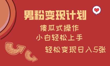 男粉变现计划，傻瓜式操作，小白轻松日入多张【揭秘】网赚项目-副业赚钱-互联网创业-独家轻创IP星泽云创