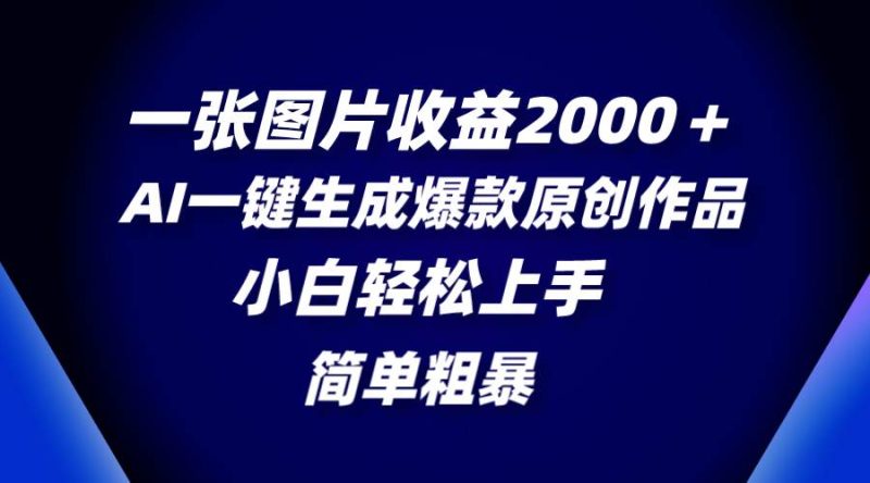 （8410期）一张图片收益2000＋，AI一键生成爆款原创作品，简单粗暴，小白轻松上手网赚项目-副业赚钱-互联网创业-独家轻创IP星泽云创