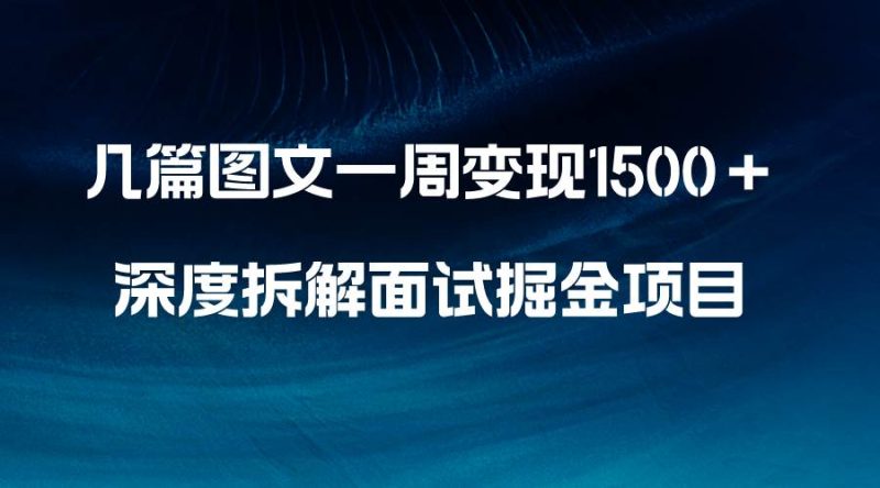 （8409期）几篇图文一周变现1500＋，深度拆解面试掘金项目，小白轻松上手网赚项目-副业赚钱-互联网创业-独家轻创IP星泽云创
