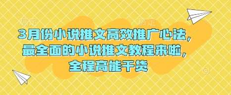 3月份小说推文高效推广心法，最全面的小说推文教程来啦，全程高能干货网赚项目-副业赚钱-互联网创业-独家轻创IP星泽云创