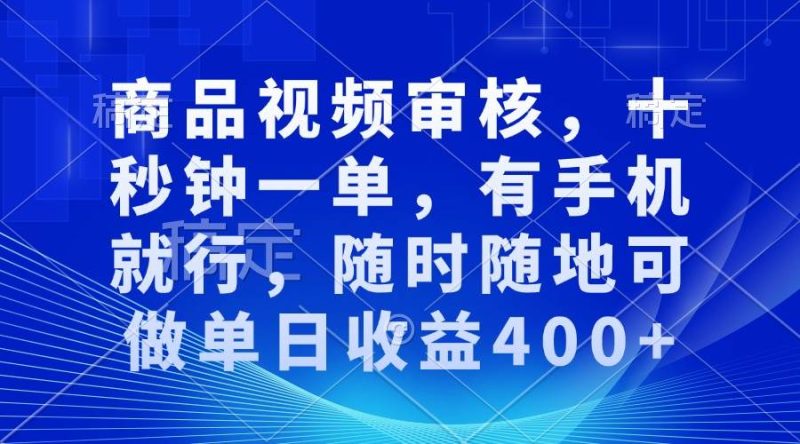 （13963期）审核视频，十秒钟一单，有手机就行，随时随地可做单日收益400+网赚项目-副业赚钱-互联网创业-独家轻创IP星泽云创