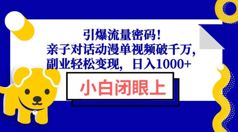 （13956期）引爆流量密码！亲子对话动漫单视频破千万，副业轻松变现，日入1000+网赚项目-副业赚钱-互联网创业-独家轻创IP星泽云创