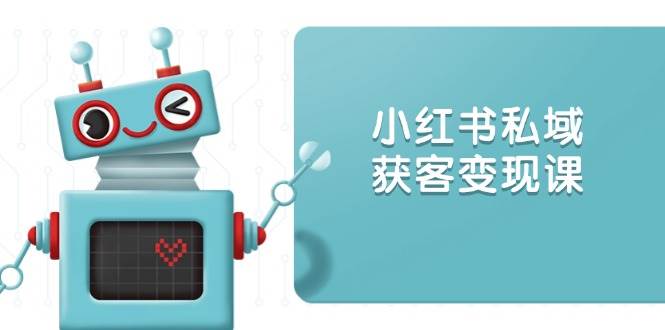 （13955期）小红书私域获客变现：账号设置/内容创作/规则解读/投放策略/获客技巧等网赚项目-副业赚钱-互联网创业-独家轻创IP星泽云创