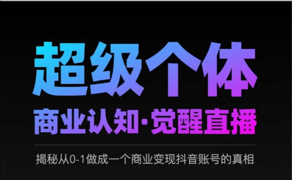 2025超级个体商业认知·觉醒直播，揭秘从0-1做成一个商业变现抖音账号的真相网赚项目-副业赚钱-互联网创业-独家轻创IP星泽云创