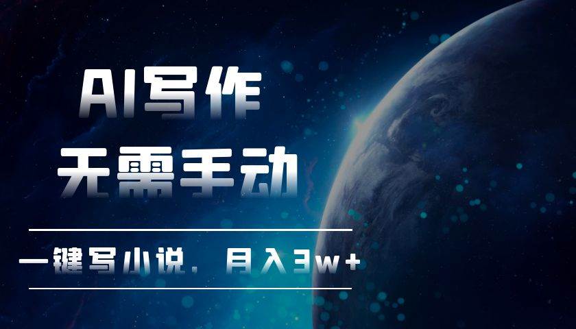 （13402期）AI写作，无需手动，一键写小说，月入3w+网赚项目-副业赚钱-互联网创业-独家轻创IP星泽云创