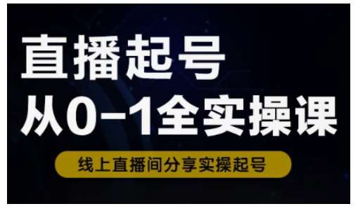直播起号从0-1全实操课，新人0基础快速入门，0-1阶段流程化学习网赚项目-副业赚钱-互联网创业-独家轻创IP星泽云创