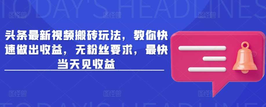 头条最新视频搬砖玩法，教你快速做出收益，无粉丝要求，最快当天见收益网赚项目-副业赚钱-互联网创业-独家轻创IP星泽云创