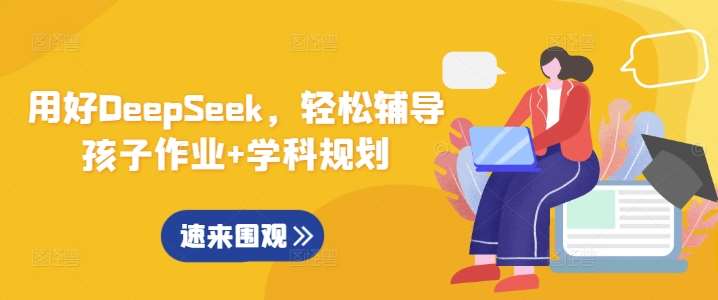 用好DeepSeek，轻松辅导孩子作业+学科规划网赚项目-副业赚钱-互联网创业-独家轻创IP星泽云创