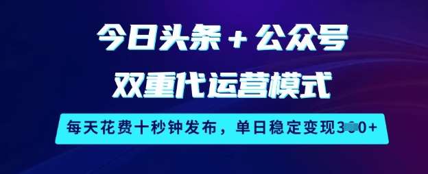 今日头条+公众号双重代运营模式，每天花费十秒钟发布，单日稳定变现3张【揭秘】网赚项目-副业赚钱-互联网创业-独家轻创IP星泽云创