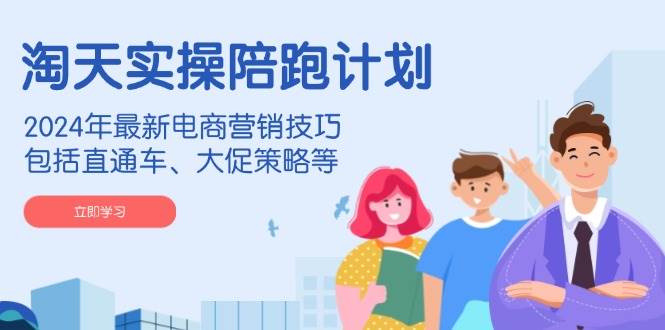 （14008期）淘天实操陪跑计划，2024年最新电商营销技巧，包括直通车、大促策略等网赚项目-副业赚钱-互联网创业-独家轻创IP星泽云创