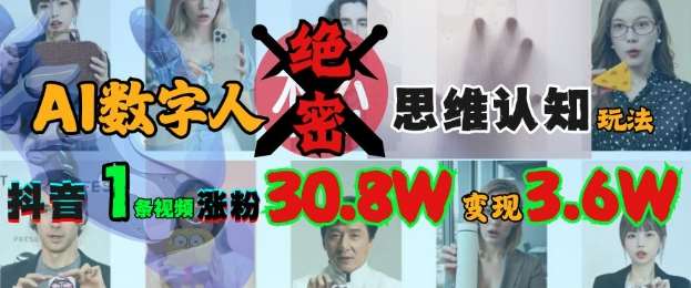 AI数字人绝密思维认知玩法，抖音1条视频涨粉30.8W，变现过W网赚项目-副业赚钱-互联网创业-独家轻创IP星泽云创