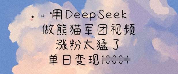 用DeepSeek做熊猫军团视频，涨粉太猛了，单日变现多张网赚项目-副业赚钱-互联网创业-独家轻创IP星泽云创
